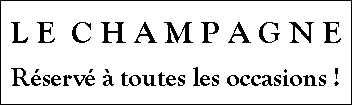 Zone de Texte: L E  C H A M P A G N ERserv  toutes les occasions !